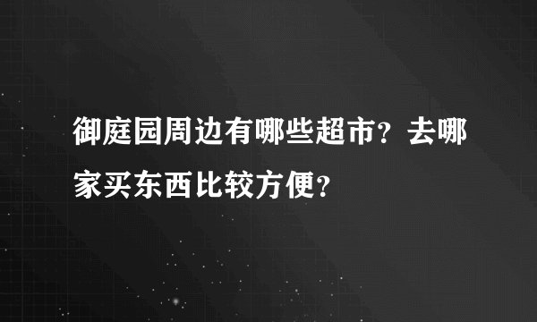 御庭园周边有哪些超市？去哪家买东西比较方便？