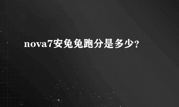 nova7安兔兔跑分是多少？
