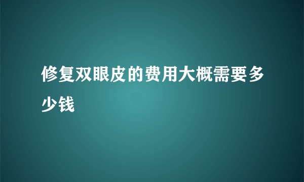 修复双眼皮的费用大概需要多少钱