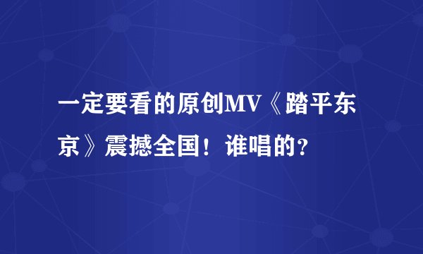 一定要看的原创MV《踏平东京》震撼全国！谁唱的？