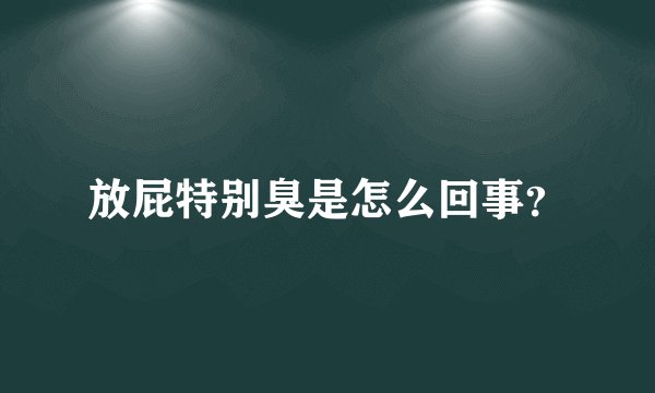 放屁特别臭是怎么回事？