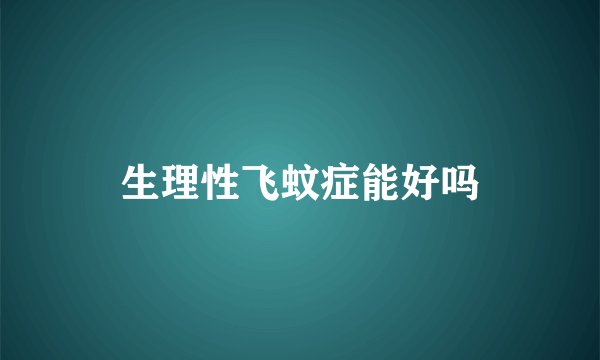 生理性飞蚊症能好吗
