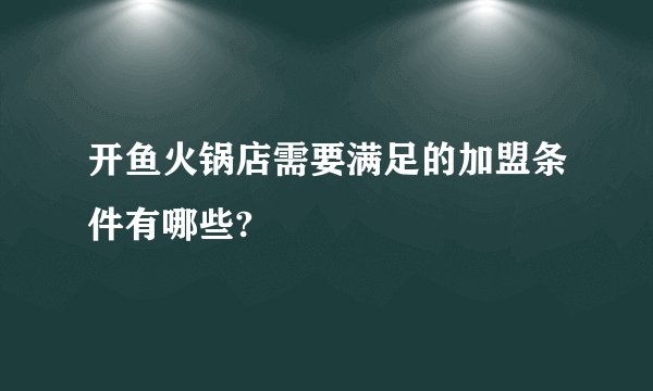 开鱼火锅店需要满足的加盟条件有哪些?