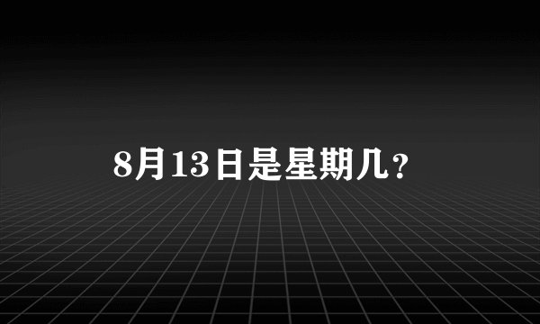8月13日是星期几？