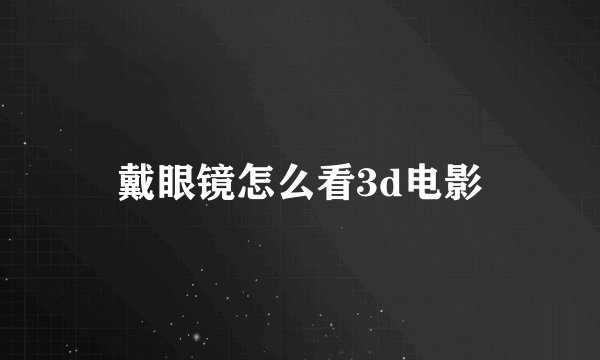 戴眼镜怎么看3d电影