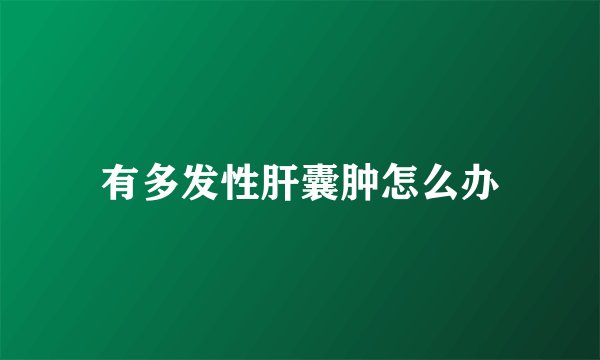 有多发性肝囊肿怎么办