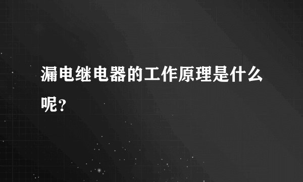 漏电继电器的工作原理是什么呢?