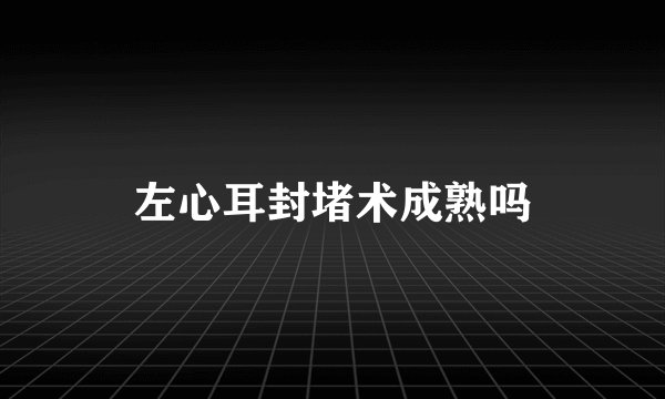 左心耳封堵术成熟吗