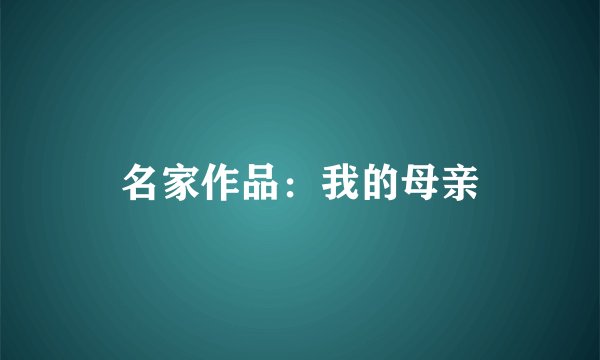名家作品：我的母亲