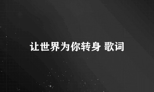 让世界为你转身 歌词