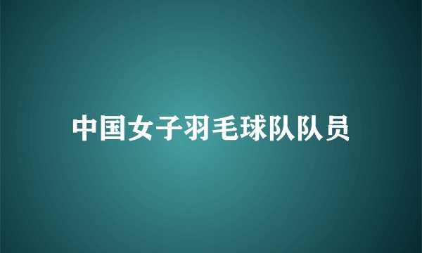 中国女子羽毛球队队员