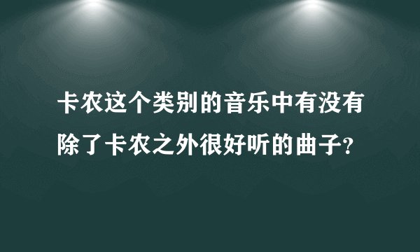 卡农这个类别的音乐中有没有除了卡农之外很好听的曲子？