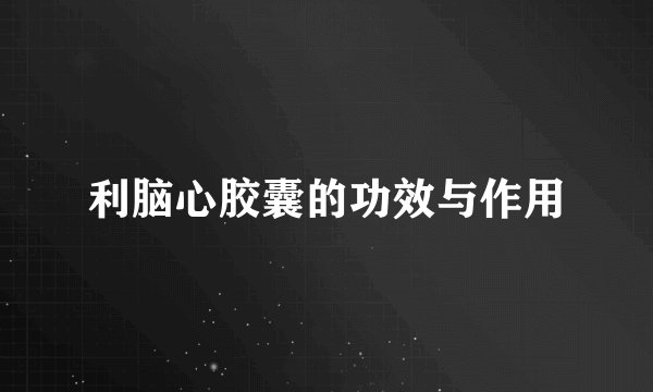 利脑心胶囊的功效与作用