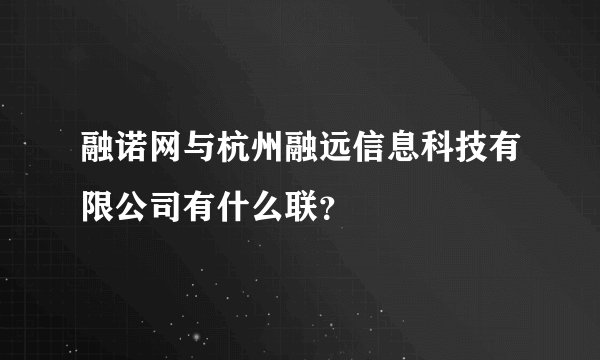 融诺网与杭州融远信息科技有限公司有什么联？