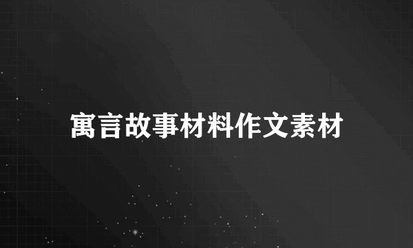 寓言故事材料作文素材