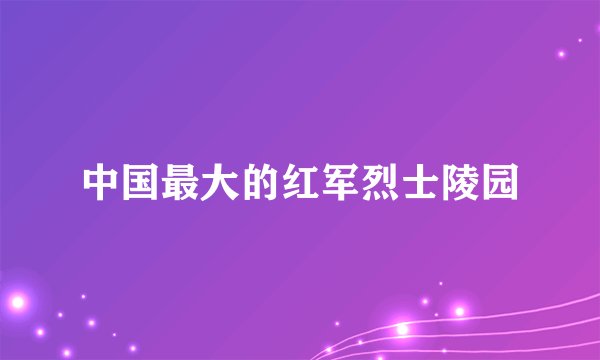 中国最大的红军烈士陵园
