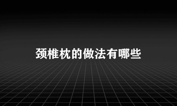 颈椎枕的做法有哪些