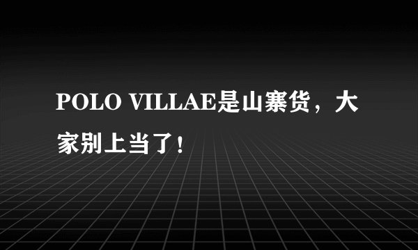POLO VILLAE是山寨货，大家别上当了！