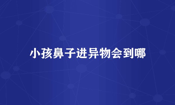 小孩鼻子进异物会到哪