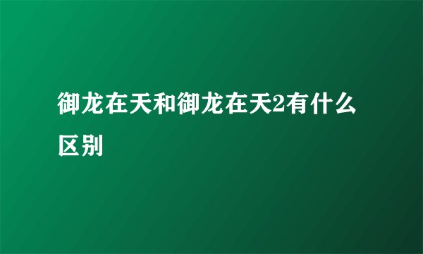 御龙在天和御龙在天2有什么区别