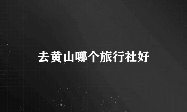 去黄山哪个旅行社好