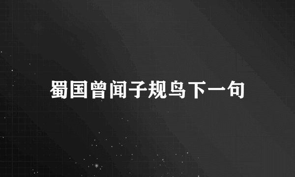 蜀国曾闻子规鸟下一句