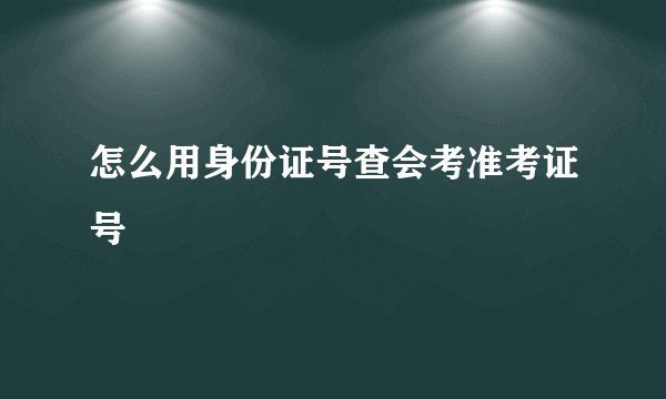 怎么用身份证号查会考准考证号