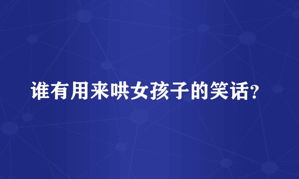 谁有用来哄女孩子的笑话？