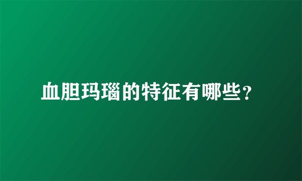 血胆玛瑙的特征有哪些？