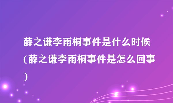 薛之谦李雨桐事件是什么时候(薛之谦李雨桐事件是怎么回事)