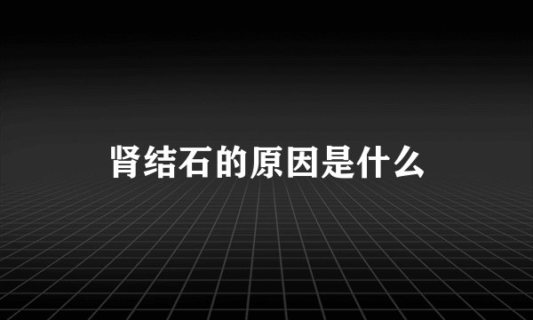 肾结石的原因是什么