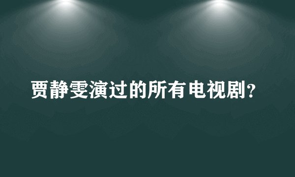 贾静雯演过的所有电视剧？