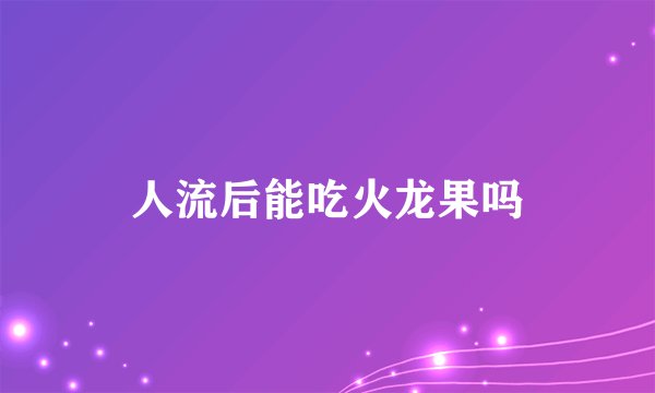 人流后能吃火龙果吗