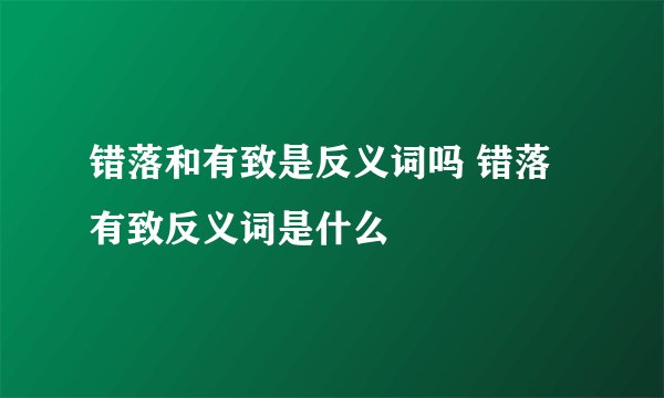 错落和有致是反义词吗 错落有致反义词是什么