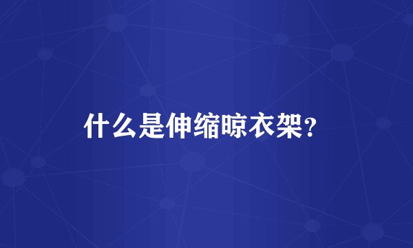 什么是伸缩晾衣架？