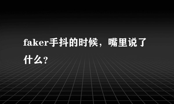 faker手抖的时候，嘴里说了什么？