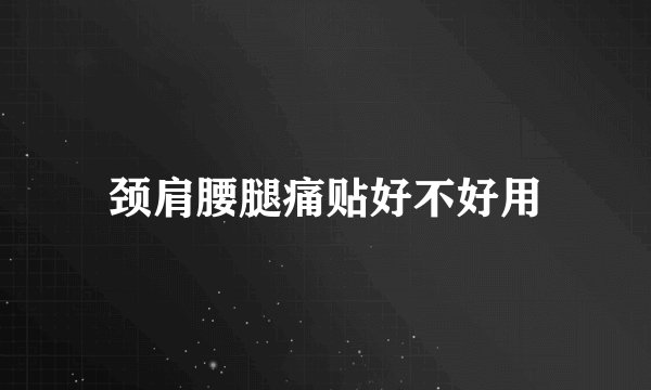 颈肩腰腿痛贴好不好用