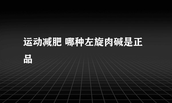 运动减肥 哪种左旋肉碱是正品