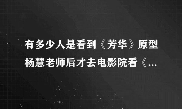 有多少人是看到《芳华》原型杨慧老师后才去电影院看《芳华》的？