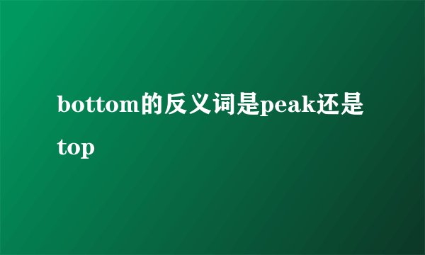 bottom的反义词是peak还是top