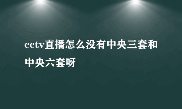cctv直播怎么没有中央三套和中央六套呀