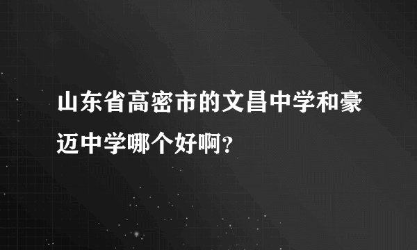 山东省高密市的文昌中学和豪迈中学哪个好啊?