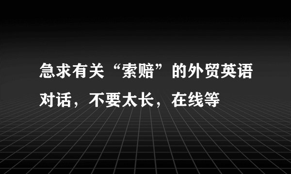 急求有关“索赔”的外贸英语对话，不要太长，在线等