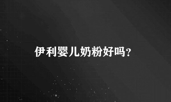 伊利婴儿奶粉好吗？