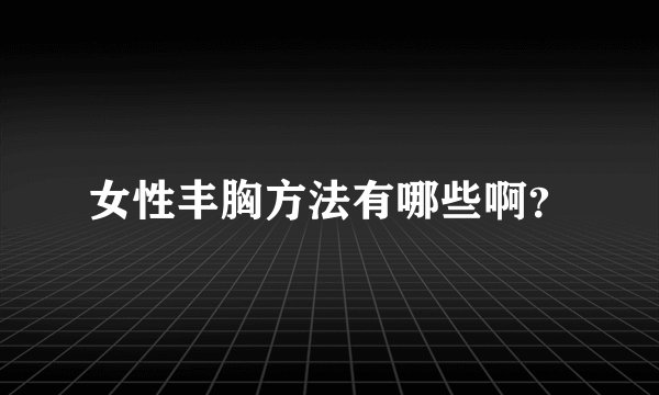 女性丰胸方法有哪些啊？