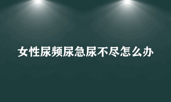 女性尿频尿急尿不尽怎么办