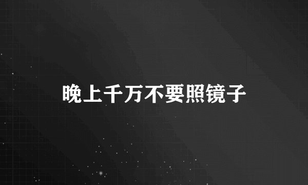 晚上千万不要照镜子