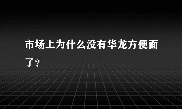 市场上为什么没有华龙方便面了?