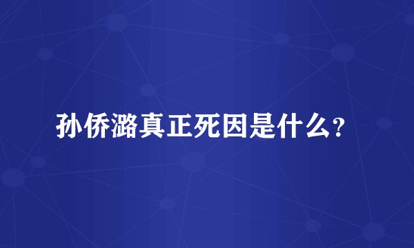 孙侨潞真正死因是什么?