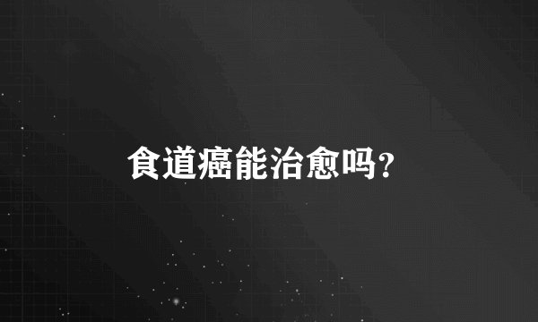 食道癌能治愈吗？